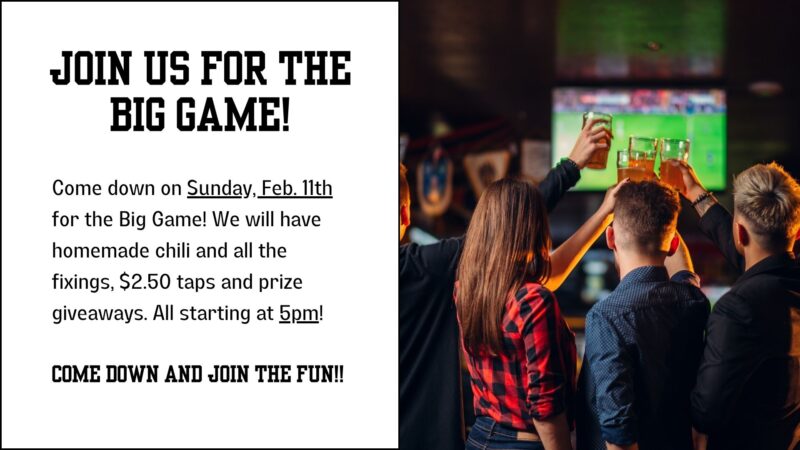 Come down on Sunday, Feb. 11th for the Big Game! We will have homemade chili and all the fixings, $2.50 taps and prize giveaways. All starting at 5pm! Come down and join the fun
