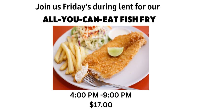 Join us Friday's during lent for our all-you-can-eat fish fry from 4pm-9pm $17