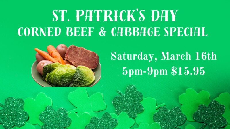 St Patrick's Day Corned Beef & Cabbage Special Saturday, March 16th 5pm-9pm $15.95