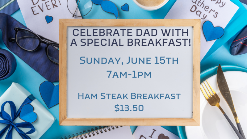 Celebrate dad with breakfast. Sunday, June 15th 7am-1pm. Ham Steak Breakfast $13.50