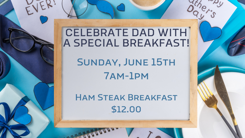 Celebrate dad with breakfast. Sunday, June 15th 7am-1pm. Ham Steak Breakfast $12.00