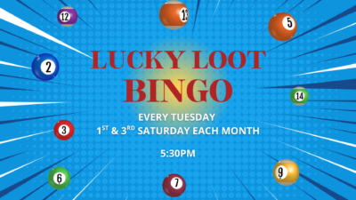 Lucky Loot Bingo Every Tuesday 1st & 3rd Saturday of each month Starts at 5:30pm
