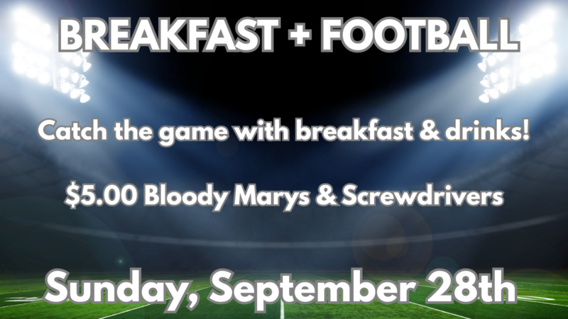 breakfast & football catch the game with breakfast & drinks $5 bloody marys and screwdrivers sunday, september 28th