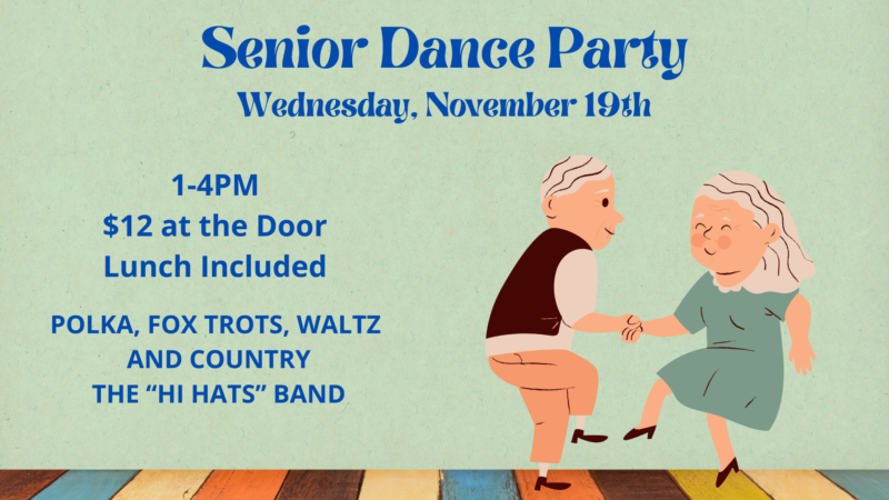 Senior Dance Party Wednesday, November 19th 1-4pm $12 at the door, lunch included Polka, Fox Trots, Waltz & Country The "Hi Hats" Band