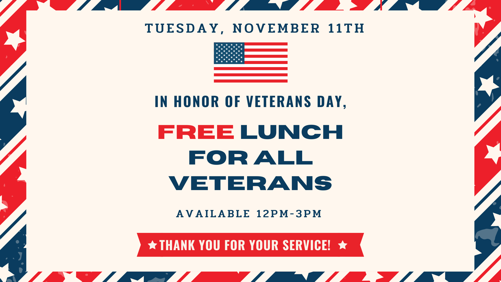 Tuesday, November 11th In honor of Veterans Day Free Lunch for all Veterans Available 12pm-3pm Thank you for your service