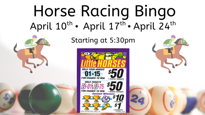 Horse Racing Bingo April 10 April 17 April 24 Starting at 5:30