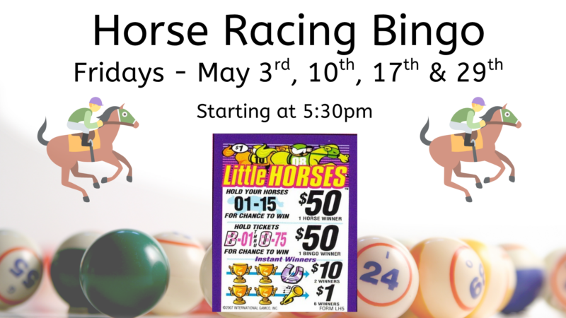 Horse Racing Bingo. May 3rd, May 10th, May 17th, and May 29th at 5:30pm