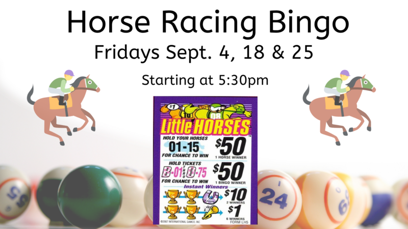 Horse Racing Bingo Fridays September 4, 18, and 25 Starting at 530pm