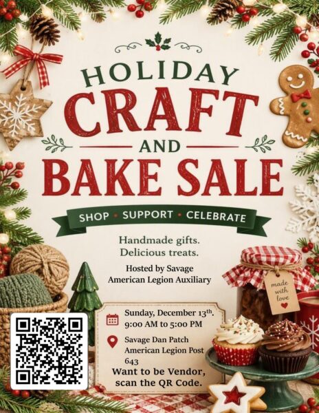 Holiday Craft and Bake Sale Shop Support Celebrate Handmade gifts Delicious Treats Hosted by Savage American Legion Auxiliary Sunday December 13th 9am to 5pm Savage Dan patch American Legion Post 643